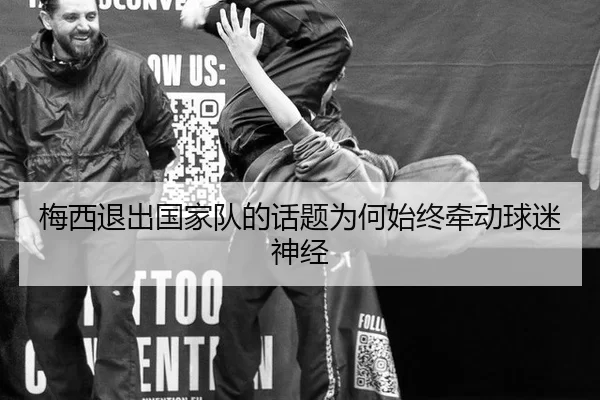 梅西退出国家队的话题为何始终牵动球迷神经