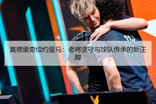 莫德里奇续约皇马：老将坚守与球队传承的新注脚