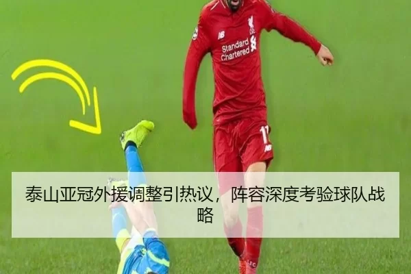 泰山亚冠外援调整引热议，阵容深度考验球队战略