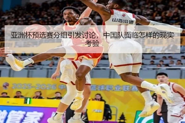 亚洲杯预选赛分组引发讨论，中国队面临怎样的现实考验
